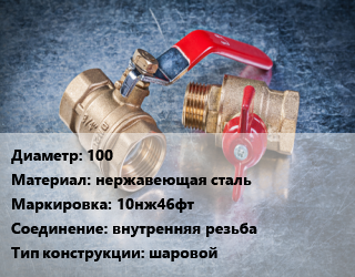 Кран металлический 100 нержавеющая сталь 10нж46фт внутренняя резьба шаровой, Ру25, Маршал, шт цена от 29408 Тг / шт, где купить, условия доставки в Актау и Мангистауской области
